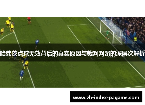 哈弗茨点球无效背后的真实原因与裁判判罚的深层次解析