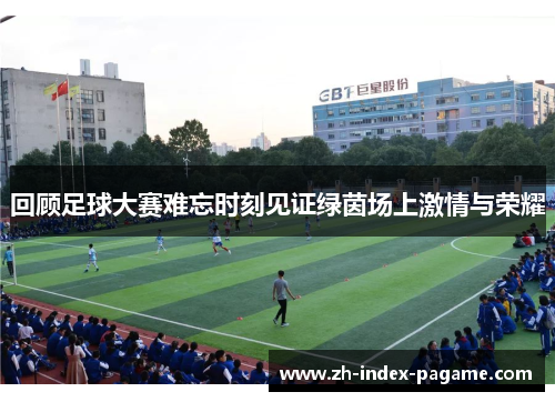 回顾足球大赛难忘时刻见证绿茵场上激情与荣耀 回顾足球大赛难忘时刻见证绿茵场上激情与荣耀