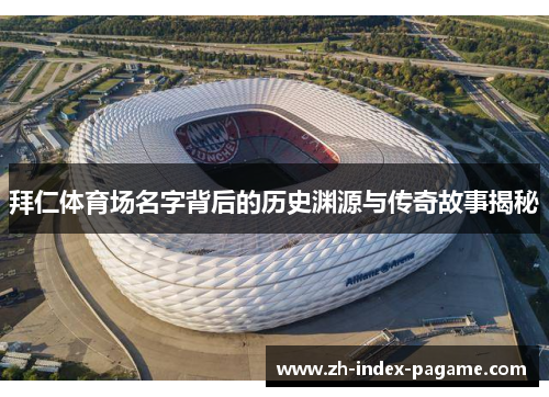 拜仁体育场名字背后的历史渊源与传奇故事揭秘