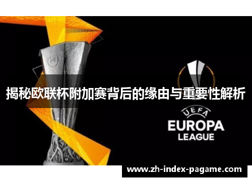 揭秘欧联杯附加赛背后的缘由与重要性解析 揭秘欧联杯附加赛背后的缘由与重要性解析