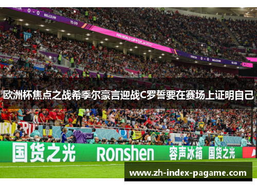 欧洲杯焦点之战希季尔豪言迎战C罗誓要在赛场上证明自己