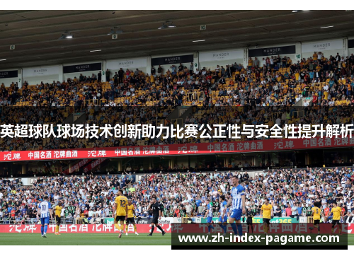 英超球队球场技术创新助力比赛公正性与安全性提升解析