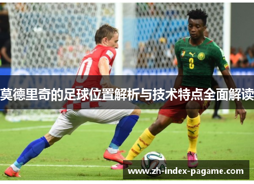 莫德里奇的足球位置解析与技术特点全面解读