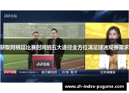 获取阿根廷比赛时间的五大途径全方位满足球迷观赛需求