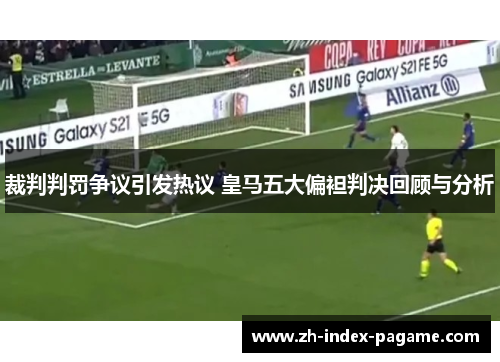 裁判判罚争议引发热议 皇马五大偏袒判决回顾与分析