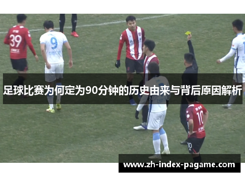 足球比赛为何定为90分钟的历史由来与背后原因解析