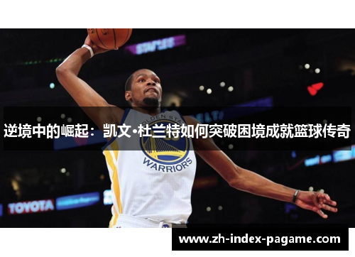 逆境中的崛起：凯文·杜兰特如何突破困境成就篮球传奇