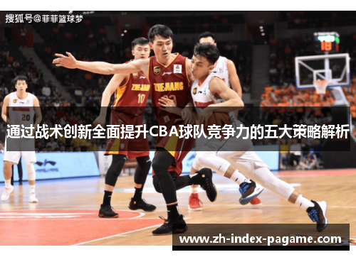 通过战术创新全面提升CBA球队竞争力的五大策略解析