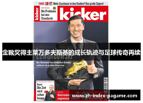 金靴奖得主莱万多夫斯基的成长轨迹与足球传奇再续 金靴奖得主莱万多夫斯基的成长轨迹与足球传奇再续