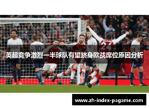 英超竞争激烈一半球队有望跻身欧战席位原因分析