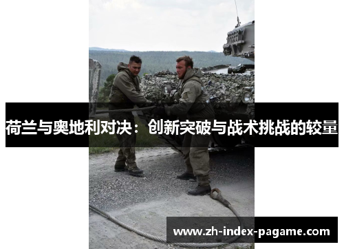 荷兰与奥地利对决:创新突破与战术挑战的较量 荷兰与奥地利对决:创新突破与战术挑战的较量