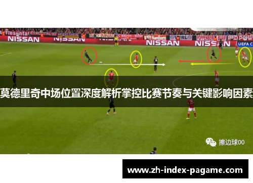 莫德里奇中场位置深度解析掌控比赛节奏与关键影响因素 莫德里奇中场位置深度解析掌控比赛节奏与关键影响因素