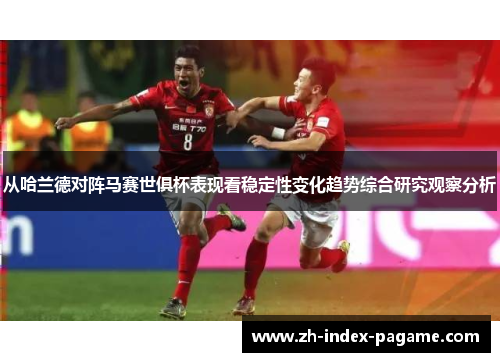 从哈兰德对阵马赛世俱杯表现看稳定性变化趋势综合研究观察分析
