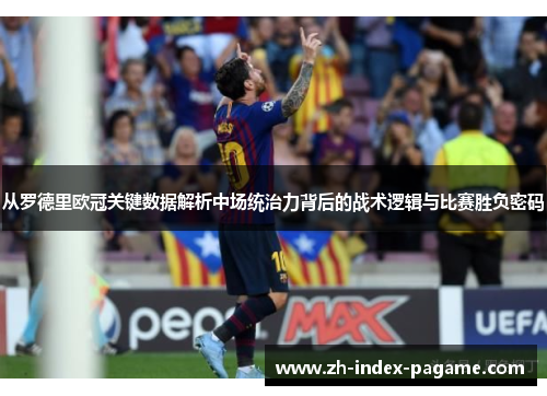 从罗德里欧冠关键数据解析中场统治力背后的战术逻辑与比赛胜负密码