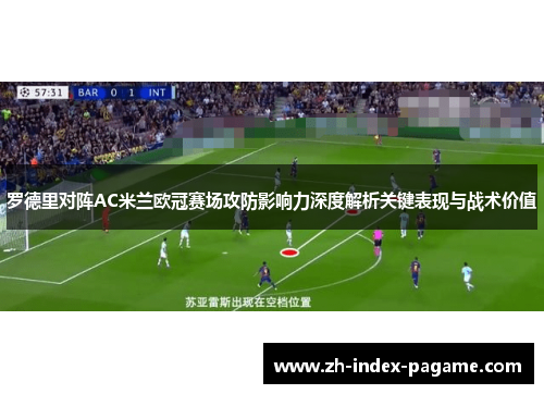 罗德里对阵AC米兰欧冠赛场攻防影响力深度解析关键表现与战术价值 罗德里对阵AC米兰欧冠赛场攻防影响力深度解析关键表现与战术价值
