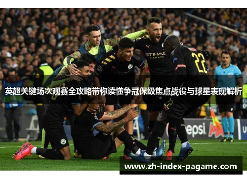 英超关键场次观赛全攻略带你读懂争冠保级焦点战役与球星表现解析 英超关键场次观赛全攻略带你读懂争冠保级焦点战役与球星表现解析