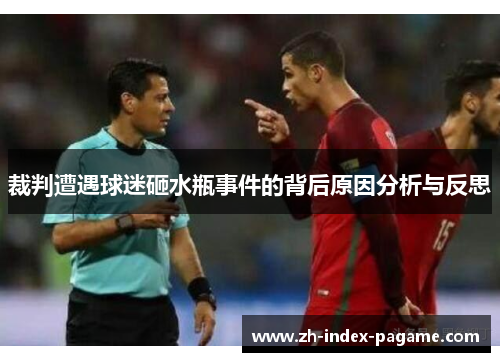 裁判遭遇球迷砸水瓶事件的背后原因分析与反思 裁判遭遇球迷砸水瓶事件的背后原因分析与反思