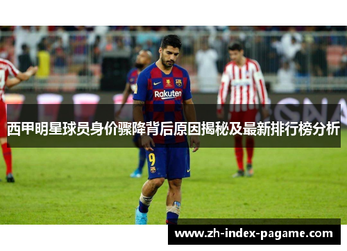 西甲明星球员身价骤降背后原因揭秘及最新排行榜分析 西甲明星球员身价骤降背后原因揭秘及最新排行榜分析