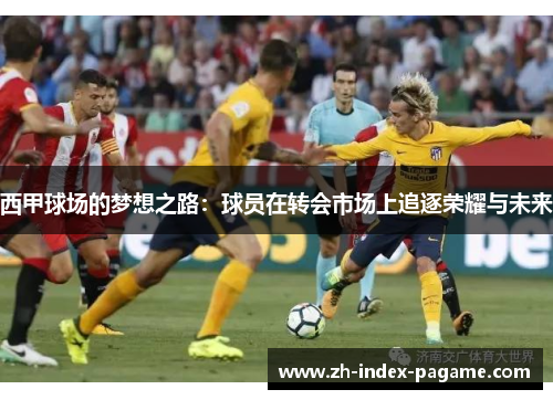 西甲球场的梦想之路：球员在转会市场上追逐荣耀与未来