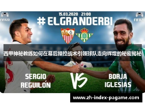 西甲神秘教练如何在幕后操控战术引领球队走向辉煌的秘密揭秘 西甲神秘教练如何在幕后操控战术引领球队走向辉煌的秘密揭秘