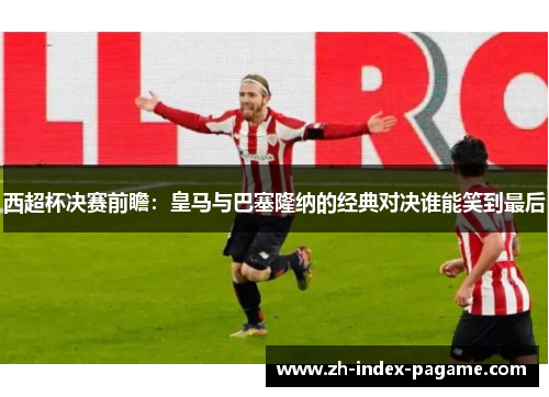 西超杯决赛前瞻：皇马与巴塞隆纳的经典对决谁能笑到最后