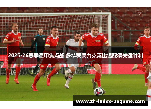 2025-26赛季德甲焦点战 多特蒙德力克莱比锡取得关键胜利