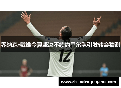 乔纳森·戴维今夏坚决不续约里尔队引发转会猜测 乔纳森·戴维今夏坚决不续约里尔队引发转会猜测