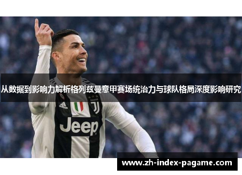 从数据到影响力解析格列兹曼意甲赛场统治力与球队格局深度影响研究 从数据到影响力解析格列兹曼意甲赛场统治力与球队格局深度影响研究