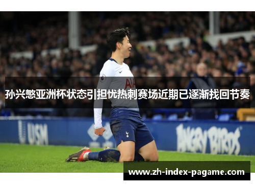 孙兴慜亚洲杯状态引担忧热刺赛场近期已逐渐找回节奏