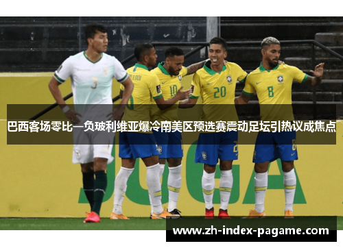 巴西客场零比一负玻利维亚爆冷南美区预选赛震动足坛引热议成焦点 巴西客场零比一负玻利维亚爆冷南美区预选赛震动足坛引热议成焦点