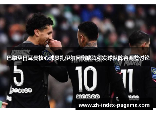 巴黎圣日耳曼核心球员扎伊尔因伤缺阵引发球队阵容调整讨论