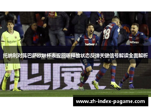 托纳利对阵巴萨欧联杯表现回暖释放状态反弹关键信号解读全面解析