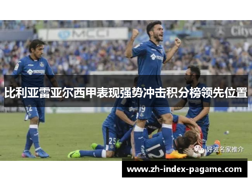 比利亚雷亚尔西甲表现强势冲击积分榜领先位置 比利亚雷亚尔西甲表现强势冲击积分榜领先位置