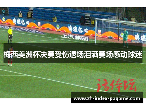 梅西美洲杯决赛受伤退场泪洒赛场感动球迷 梅西美洲杯决赛受伤退场泪洒赛场感动球迷