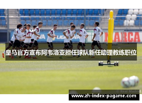 皇马官方宣布阿韦洛亚担任球队新任助理教练职位 皇马官方宣布阿韦洛亚担任球队新任助理教练职位