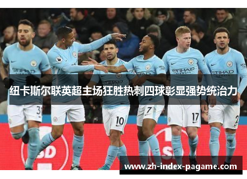 纽卡斯尔联英超主场狂胜热刺四球彰显强势统治力