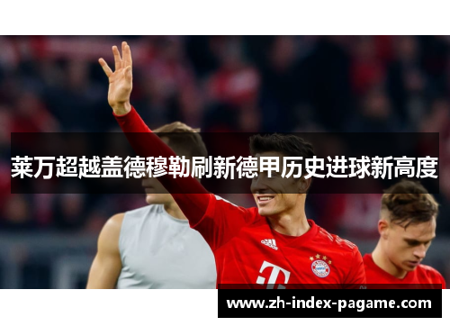 莱万超越盖德穆勒刷新德甲历史进球新高度