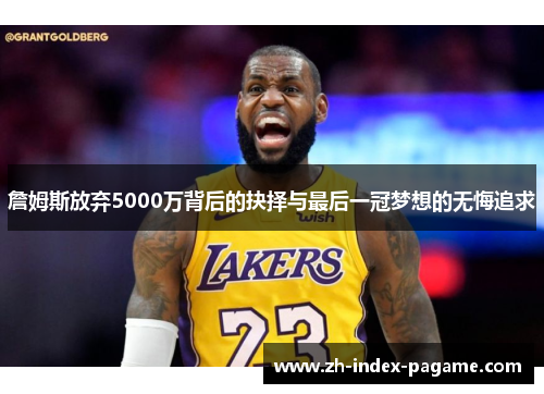 詹姆斯放弃5000万背后的抉择与最后一冠梦想的无悔追求