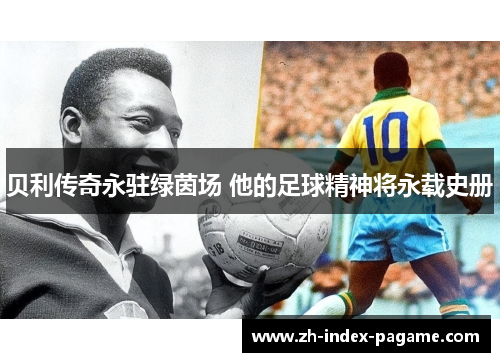 贝利传奇永驻绿茵场 他的足球精神将永载史册