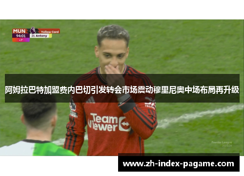 阿姆拉巴特加盟费内巴切引发转会市场震动穆里尼奥中场布局再升级 阿姆拉巴特加盟费内巴切引发转会市场震动穆里尼奥中场布局再升级