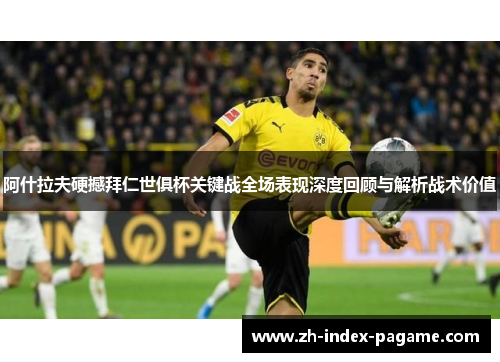 阿什拉夫硬撼拜仁世俱杯关键战全场表现深度回顾与解析战术价值 阿什拉夫硬撼拜仁世俱杯关键战全场表现深度回顾与解析战术价值