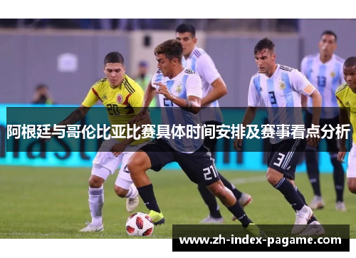 阿根廷与哥伦比亚比赛具体时间安排及赛事看点分析