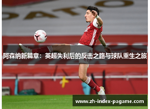 阿森纳新篇章:英超失利后的反击之路与球队重生之旅 阿森纳新篇章:英超失利后的反击之路与球队重生之旅