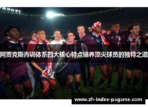 阿贾克斯青训体系四大核心特点培养顶尖球员的独特之道 阿贾克斯青训体系四大核心特点培养顶尖球员的独特之道