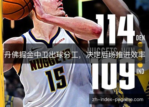 丹佛掘金中卫出球分工,决定后场推进效率 丹佛掘金中卫出球分工,决定后场推进效率