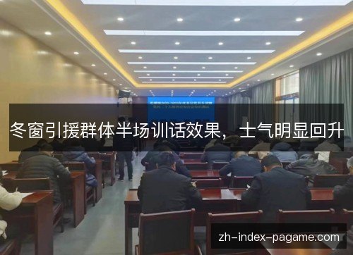 冬窗引援群体半场训话效果,士气明显回升 冬窗引援群体半场训话效果,士气明显回升