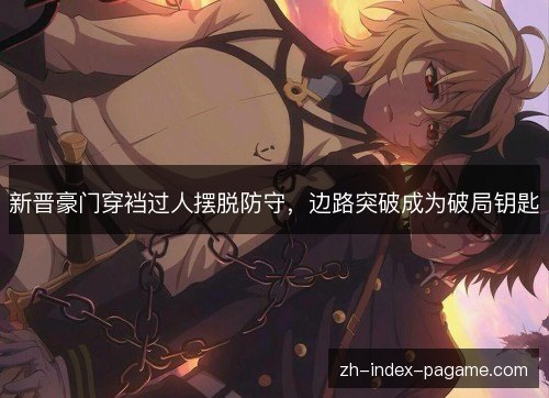 新晋豪门穿裆过人摆脱防守,边路突破成为破局钥匙 新晋豪门穿裆过人摆脱防守,边路突破成为破局钥匙