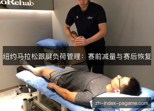 纽约马拉松跟腱负荷管理:赛前减量与赛后恢复 纽约马拉松跟腱负荷管理:赛前减量与赛后恢复